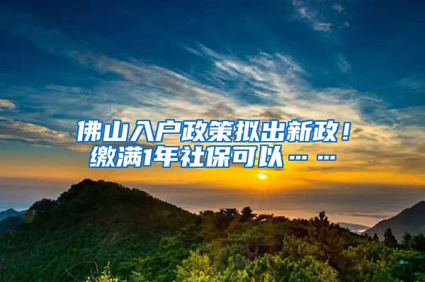 佛山入户政策拟出新政！缴满1年社?？梢浴?/></p>
			 <p style=