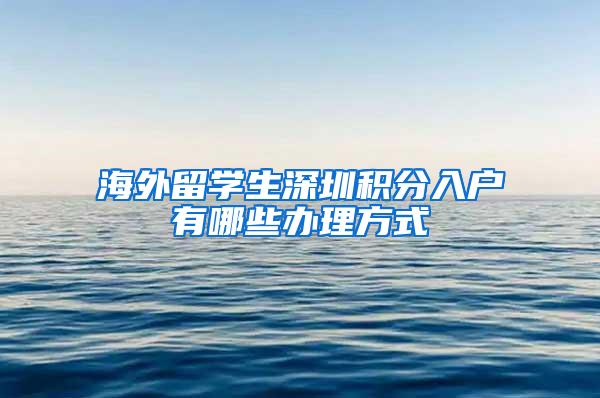 海外留学生深圳积分入户有哪些办理方式