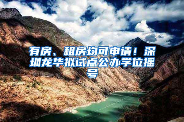 有房、租房均可申请！深圳龙华拟试点公办学位摇号