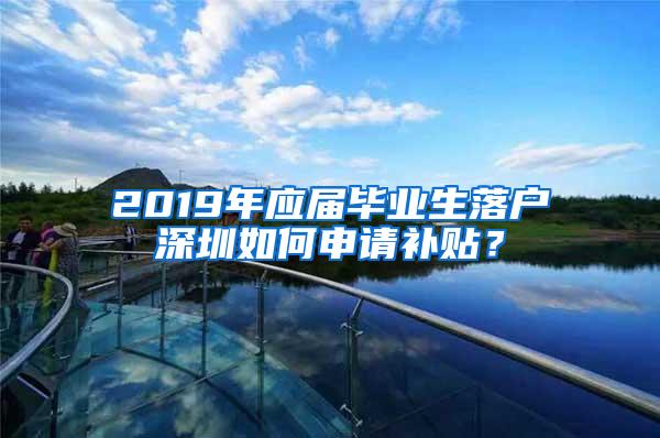 2019年应届毕业生落户深圳如何申请补贴？