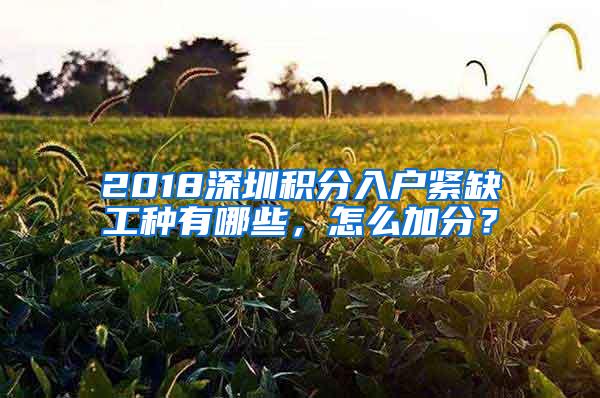 2018深圳积分入户紧缺工种有哪些，怎么加分？