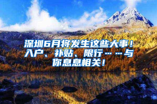 深圳6月将发生这些大事！入户、补贴、限行……与你息息相关！