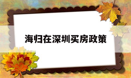 海归在深圳买房政策(海归硕士落户深圳购房福利) 留学生入户深圳