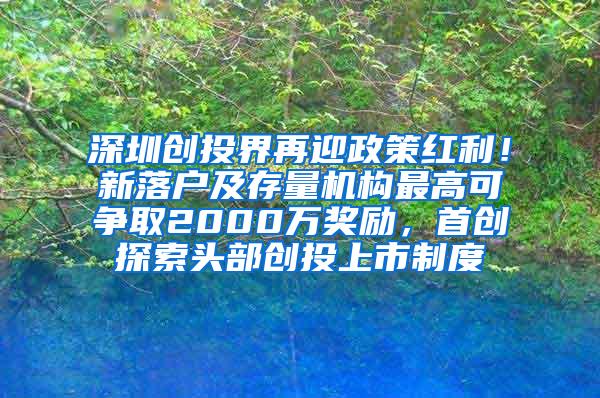 深圳创投界再迎政策红利！新落户及存量机构最高可争取2000万奖励，首创探索头部创投上市制度