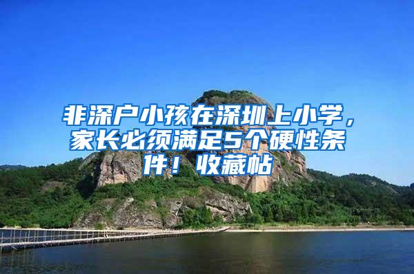 非深户小孩在深圳上小学，家长必须满足5个硬性条件！收藏帖