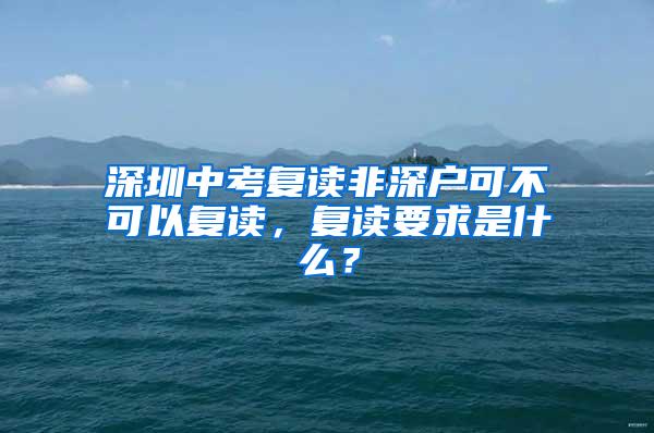 深圳中考复读非深户可不可以复读，复读要求是什么？