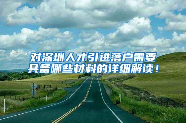 对深圳人才引进落户需要具备哪些材料的详细解读！