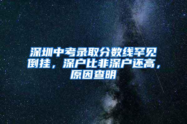 深圳中考录取分数线罕见倒挂，深户比非深户还高，原因查明