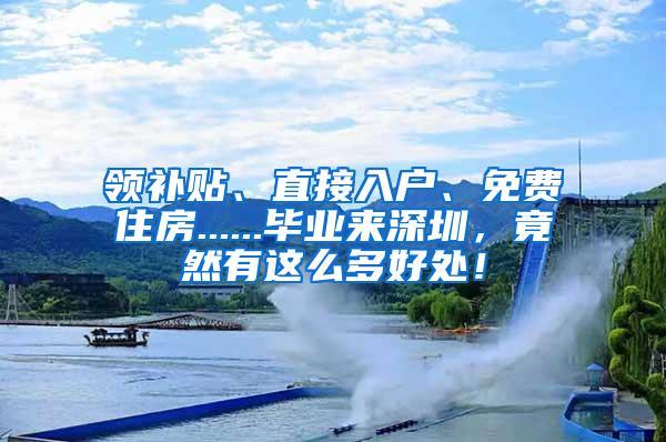 领补贴、直接入户、免费住房......毕业来深圳，竟然有这么多好处！