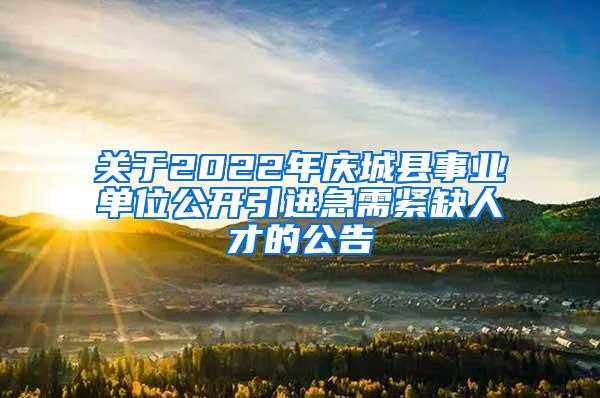 关于2022年庆城县事业单位公开引进急需紧缺人才的公告