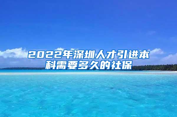 2022年深圳人才引进本科需要多久的社保