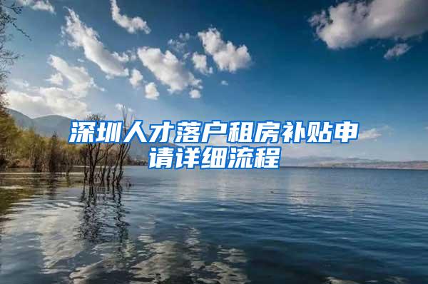 深圳人才落户租房补贴申请详细流程