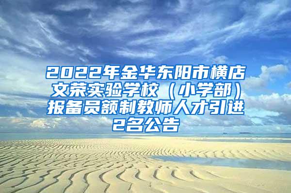 2022年金华东阳市横店文荣实验学校（小学部）报备员额制教师人才引进2名公告