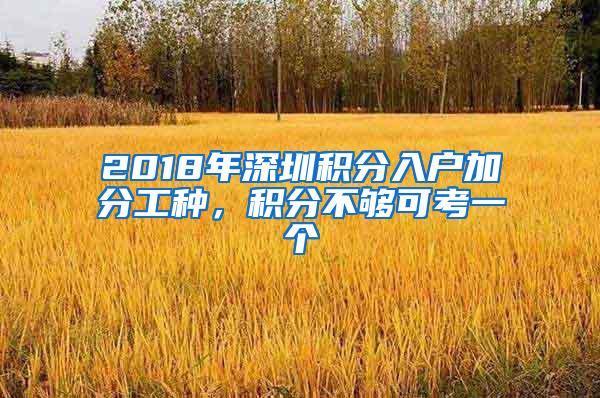 2018年深圳积分入户加分工种，积分不够可考一个