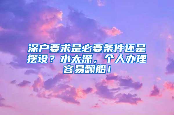 深户要求是必要条件还是摆设？水太深，个人办理容易翻船！