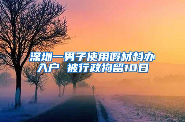 深圳一男子使用假材料办入户 被行政拘留10日