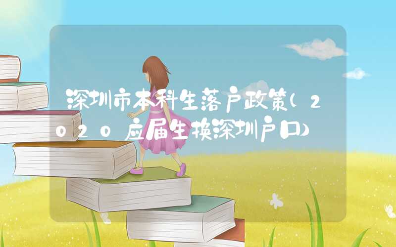 深圳市本科生落户政策(2020应届生换深圳户口)