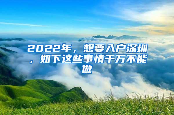 2022年，想要入户深圳，如下这些事情千万不能做