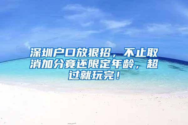 深圳户口放狠招，不止取消加分竟还限定年龄，超过就玩完！