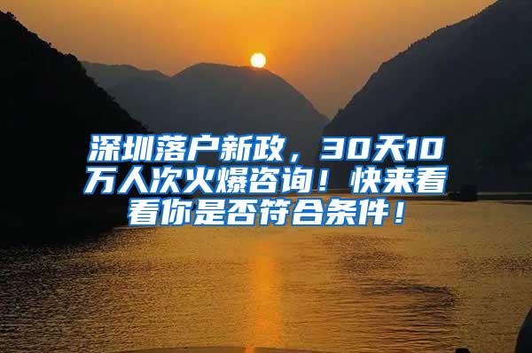 深圳落户新政，30天10万人次火爆咨询！快来看看你是否符合条件！