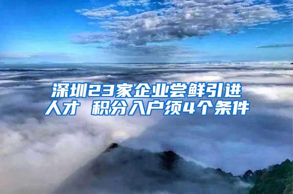 深圳23家企业尝鲜引进人才 积分入户须4个条件