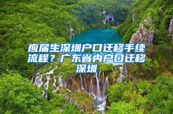 应届生深圳户口迁移手续流程？广东省内户口迁移深圳