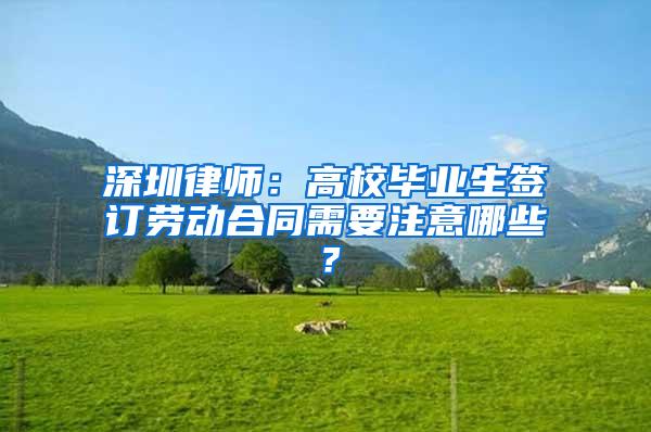 深圳律师：高校毕业生签订劳动合同需要注意哪些？