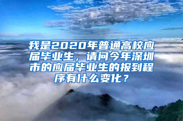 我是2020年普通高校应届毕业生，请问今年深圳市的应届毕业生的报到程序有什么变化？