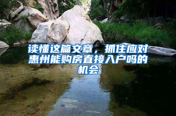 读懂这篇文章，抓住应对惠州能购房直接入户吗的机会