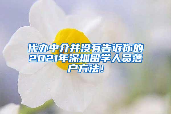 代办中介并没有告诉你的2021年深圳留学人员落户方法！