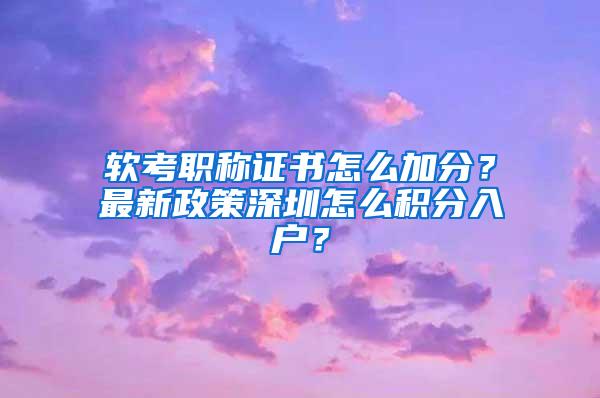 软考职称证书怎么加分？最新政策深圳怎么积分入户？