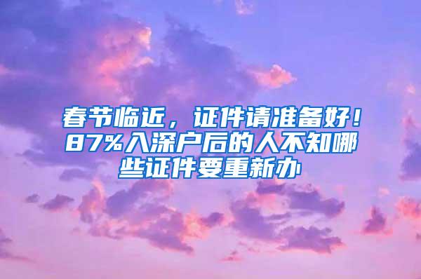 春节临近，证件请准备好！87%入深户后的人不知哪些证件要重新办