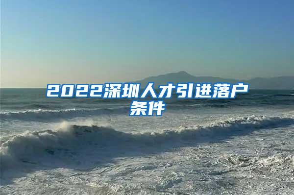 2022深圳人才引进落户条件