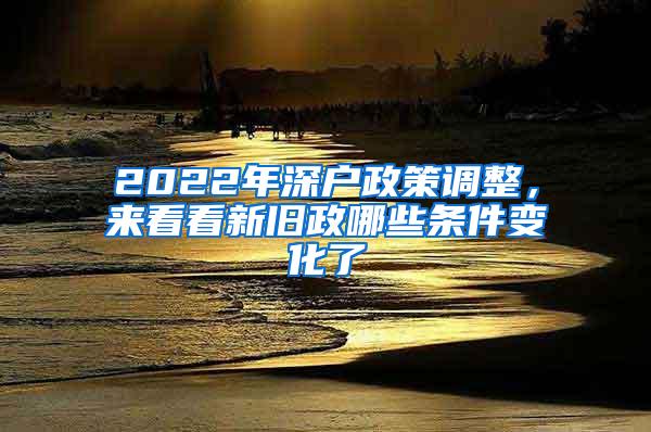 2022年深户政策调整，来看看新旧政哪些条件变化了