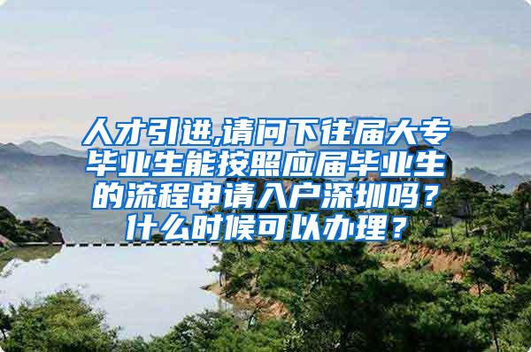 人才引进,请问下往届大专毕业生能按照应届毕业生的流程申请入户深圳吗？什么时候可以办理？