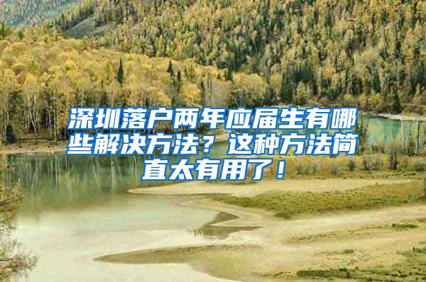 深圳落户两年应届生有哪些解决方法？这种方法简直太有用了！