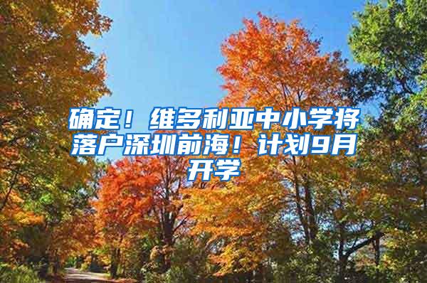 确定！维多利亚中小学将落户深圳前海！计划9月开学