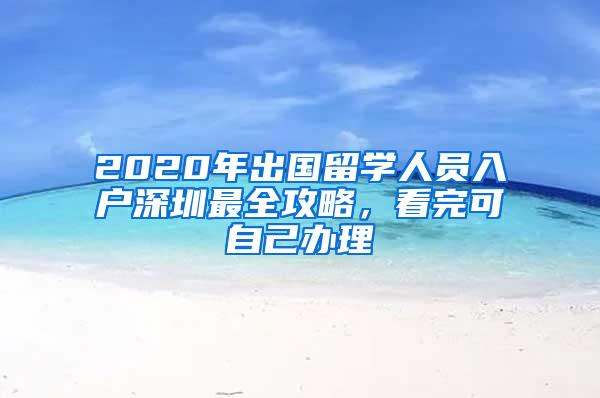 2020年出国留学人员入户深圳最全攻略，看完可自己办理