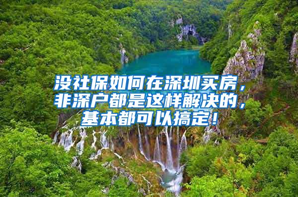 没社保如何在深圳买房，非深户都是这样解决的，基本都可以搞定！