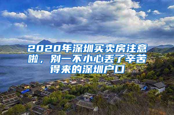 2020年深圳买卖房注意啦，别一不小心丢了辛苦得来的深圳户口