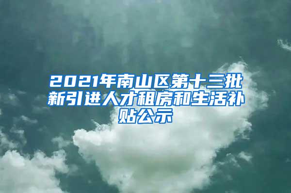 2021年南山区第十三批新引进人才租房和生活补贴公示