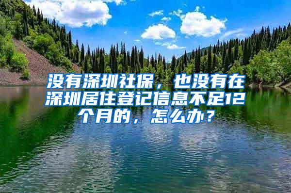 没有深圳社保，也没有在深圳居住登记信息不足12个月的，怎么办？