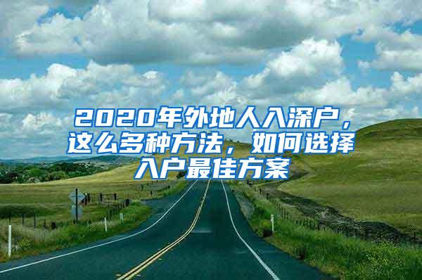 2020年外地人入深户，这么多种方法，如何选择入户最佳方案