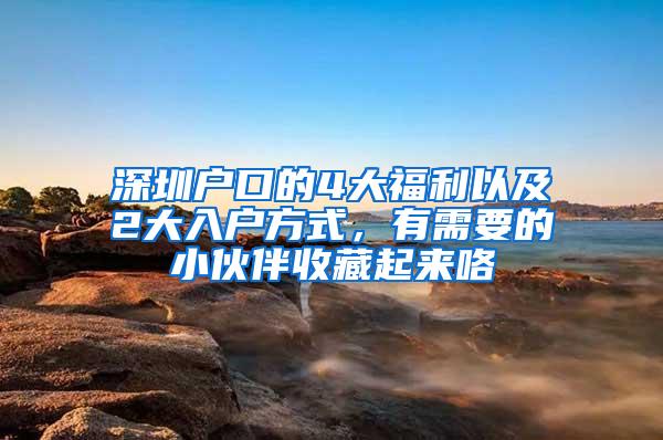 深圳户口的4大福利以及2大入户方式，有需要的小伙伴收藏起来咯