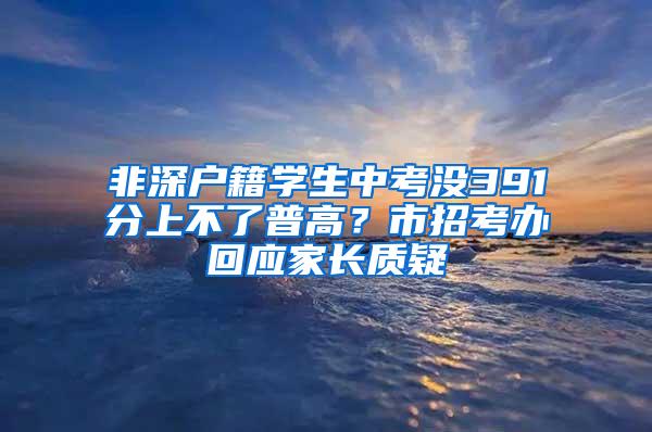 非深户籍学生中考没391分上不了普高？市招考办回应家长质疑