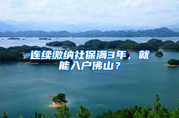 连续缴纳社保满3年，就能入户佛山？