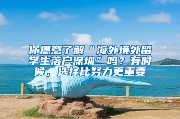 你愿意了解“海外境外留学生落户深圳”吗？有时候，选择比努力更重要