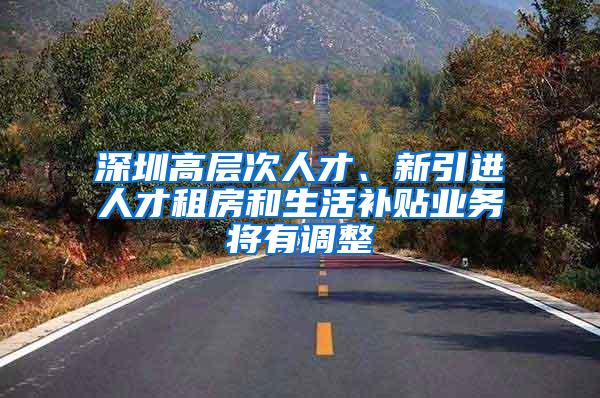 深圳高层次人才、新引进人才租房和生活补贴业务将有调整