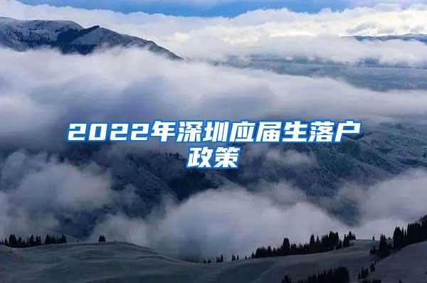 2022年深圳应届生落户政策