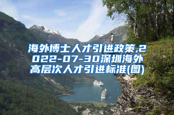 海外博士人才引进政策,2022-07-30深圳海外高层次人才引进标准(图)